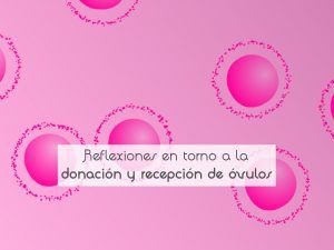 Reflexiones en torno a la donación y recepción de óvulos