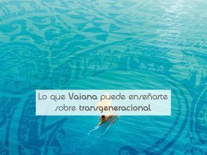 Lo que Vaiana puede enseñarte sobre transgeneracional